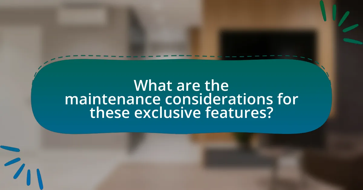 What are the maintenance considerations for these exclusive features?